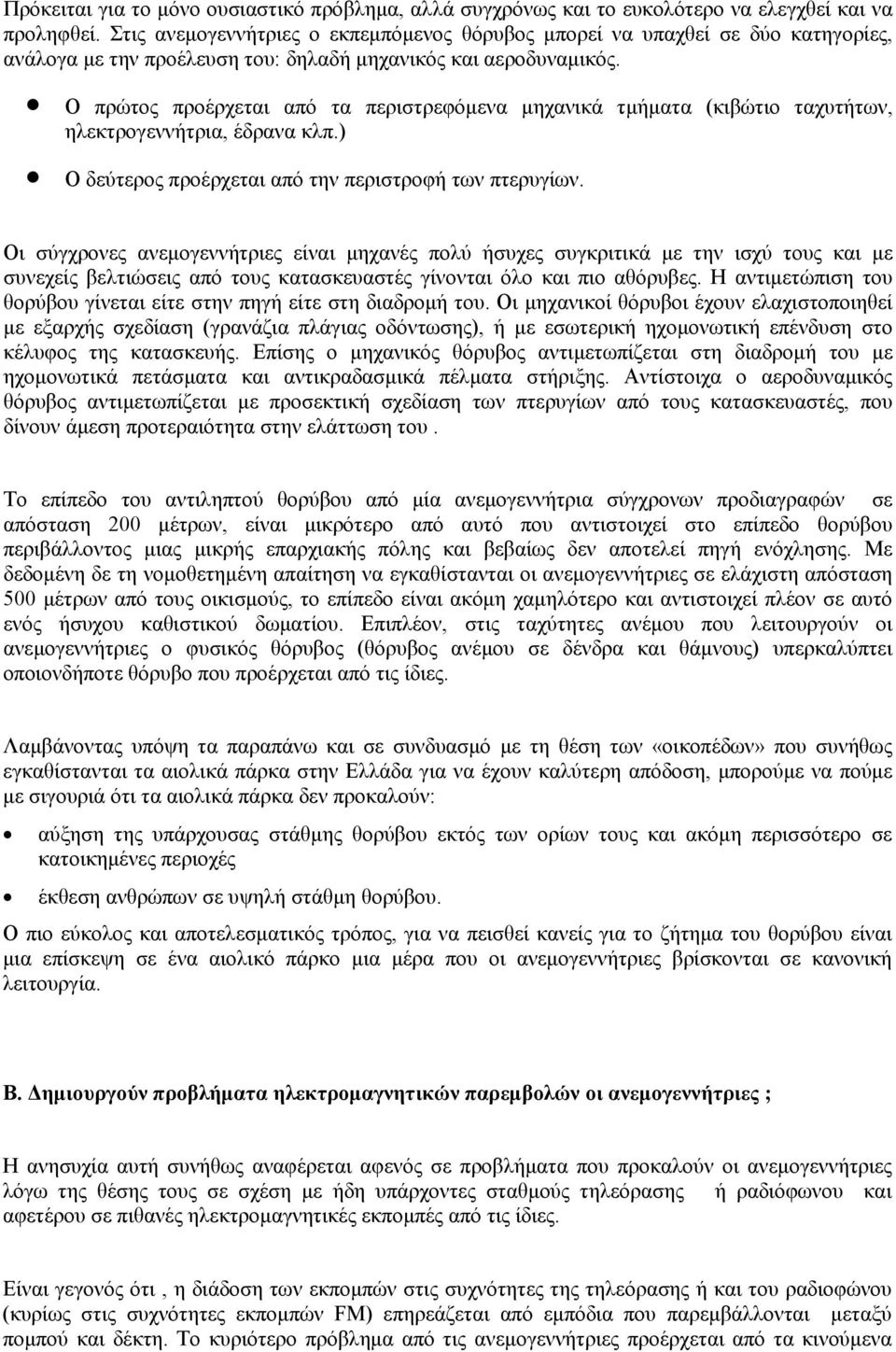 Ο πρώτος προέρχεται από τα περιστρεφόμενα μηχανικά τμήματα (κιβώτιο ταχυτήτων, ηλεκτρογεννήτρια, έδρανα κλπ.) Ο δεύτερος προέρχεται από την περιστροφή των πτερυγίων.