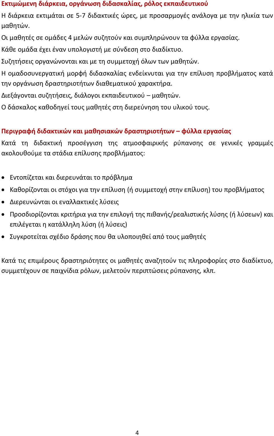 Η ομαδοσυνεργατική μορφή διδασκαλίας ενδείκνυται για την επίλυση προβλήματος κατά την οργάνωση δραστηριοτήτων διαθεματικού χαρακτήρα. Διεξάγονται συζητήσεις, διάλογοι εκπαιδευτικού μαθητών.