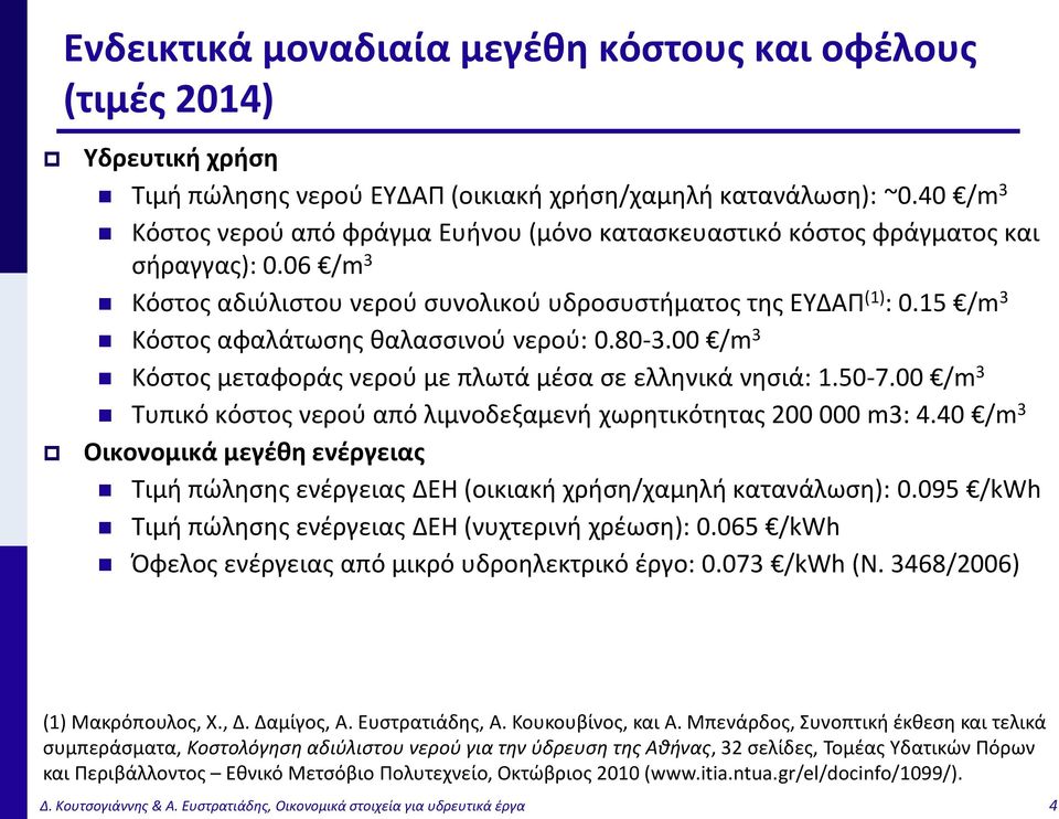 15 /m 3 Κόστος αφαλάτωσης θαλασσινού νερού: 0.80-3.00 /m 3 Κόστος μεταφοράς νερού με πλωτά μέσα σε ελληνικά νησιά: 1.50-7.00 /m 3 Τυπικό κόστος νερού από λιμνοδεξαμενή χωρητικότητας 200 000 m3: 4.