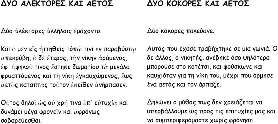 ἀετὸς καταπτὰς τοῦτον ἐκεῖθεν ἀνήρπασεν. Οὗτος δηλοῖ ὡς οὐ χρῄ τινα ἐπ εὐτυχίᾳ καὶ δυνάμει μέγα φρονεῖν καὶ ἀφρόνως σοβαρεύεσθαι. Δύο κόκορες παλεύανε.