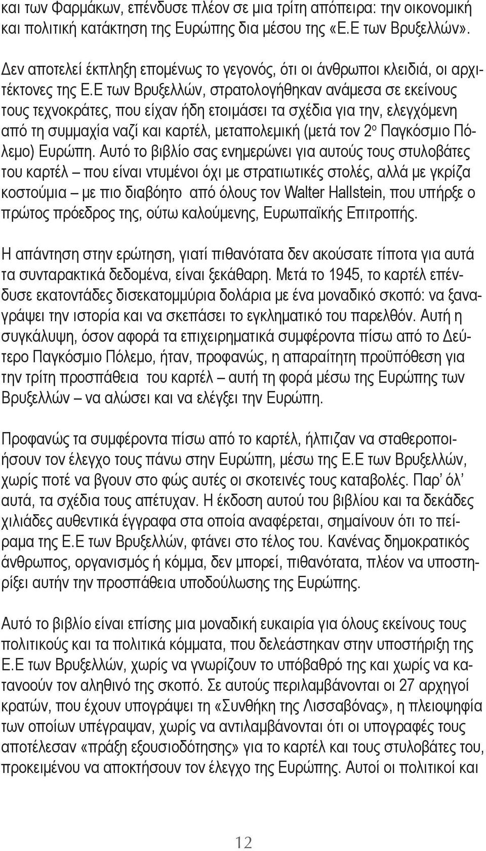 Ε των Βρυξελλών, στρατολογήθηκαν ανάμεσα σε εκείνους τους τεχνοκράτες, που είχαν ήδη ετοιμάσει τα σχέδια για την, ελεγχόμενη από τη συμμαχία ναζί και καρτέλ, μεταπολεμική (μετά τον 2 ο Παγκόσμιο