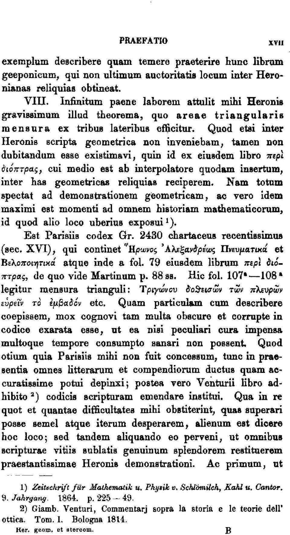 Quod etsl inter Heronis scripta geometrica non inveniebam, tamen non dubitandum esse existimavi, quin id ex eiusdem libro περί διόπτρας, cui medio est ab interpolatore quodam ineertum, inter has