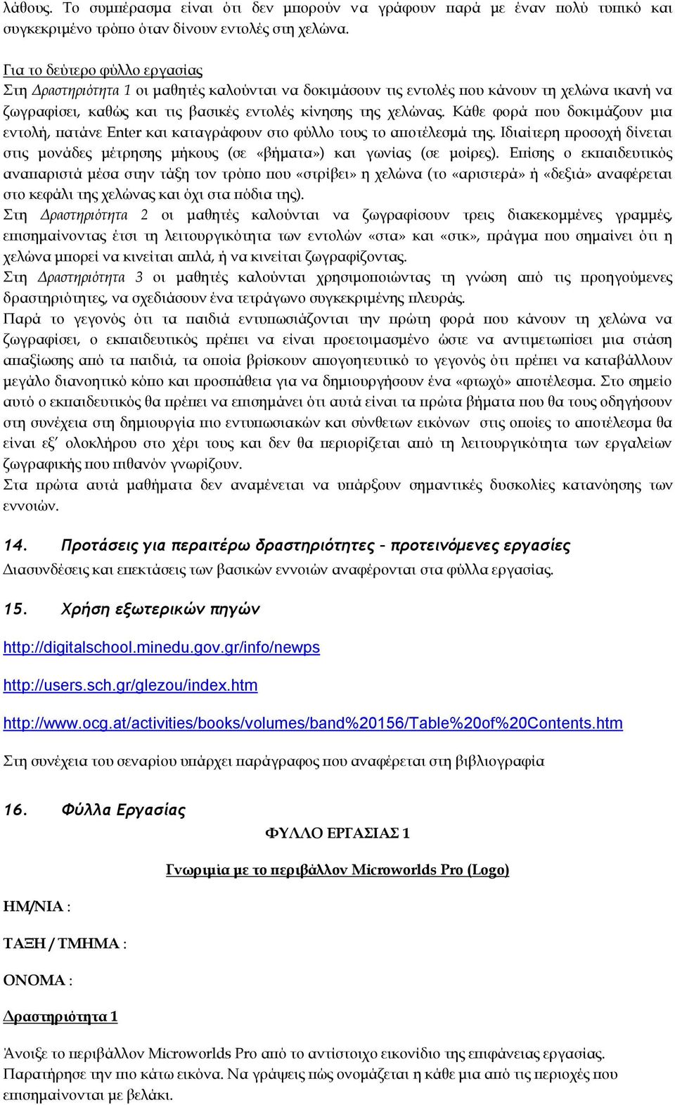Κάθε φορά που δοκιμάζουν μια εντολή, πατάνε Enter και καταγράφουν στο φύλλο τους το αποτέλεσμά της. Ιδιαίτερη προσοχή δίνεται στις μονάδες μέτρησης μήκους (σε «βήματα») και γωνίας (σε μοίρες).