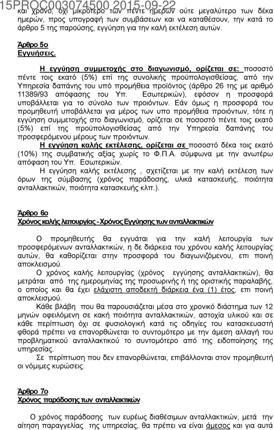 Η εγγύηση συμμετοχής στο διαγωνισμό, ορίζεται σε: ποσοστό πέντε τοις εκατό (5%) επί της συνολικής προϋπολογισθείσας, από την Υπηρεσία δαπάνης του υπό προμήθεια προϊόντος (άρθρο 26 της με αριθμό