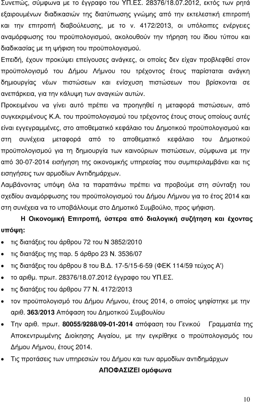 Επειδή, έχουν προκύψει επείγουσες ανάγκες, οι οποίες δεν είχαν προβλεφθεί στον προϋπολογισµό του ήµου Λήµνου του τρέχοντος έτους παρίσταται ανάγκη δηµιουργίας νέων πιστώσεων και ενίσχυση πιστώσεων