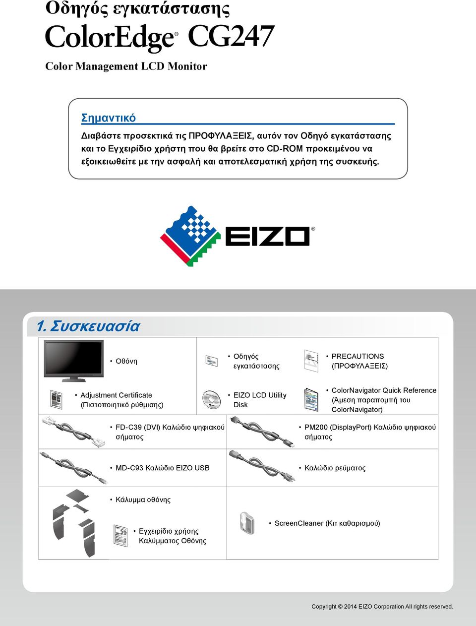 Συσκευασία Οθόνη Adjustment Certificate (Πιστοποιητικό ρύθμισης) Οδηγός εγκατάστασης PRECAUTIONS (ΠΡΟΦΥΛΑΞΕΙΣ) EIZO LCD Utility Disk ColorNavigator Quick Reference (Άμεση