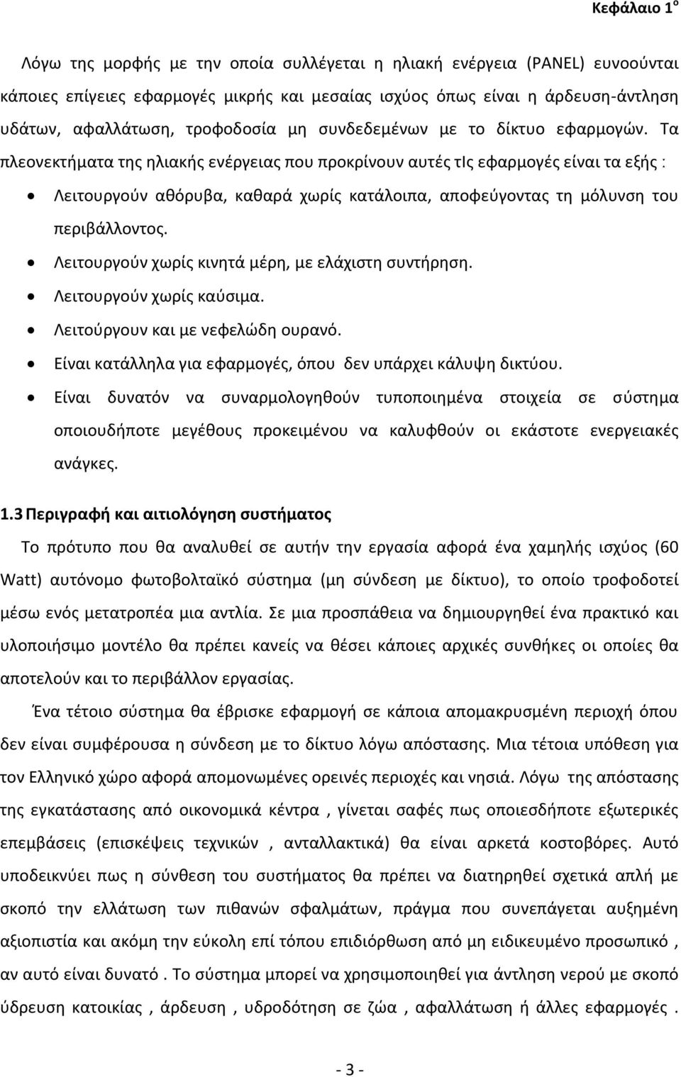 Τα πλεονεκτήματα της ηλιακής ενέργειας που προκρίνουν αυτές τiς εφαρμογές είναι τα εξής ː Λειτουργούν αθόρυβα, καθαρά χωρίς κατάλοιπα, αποφεύγοντας τη μόλυνση του περιβάλλοντος.