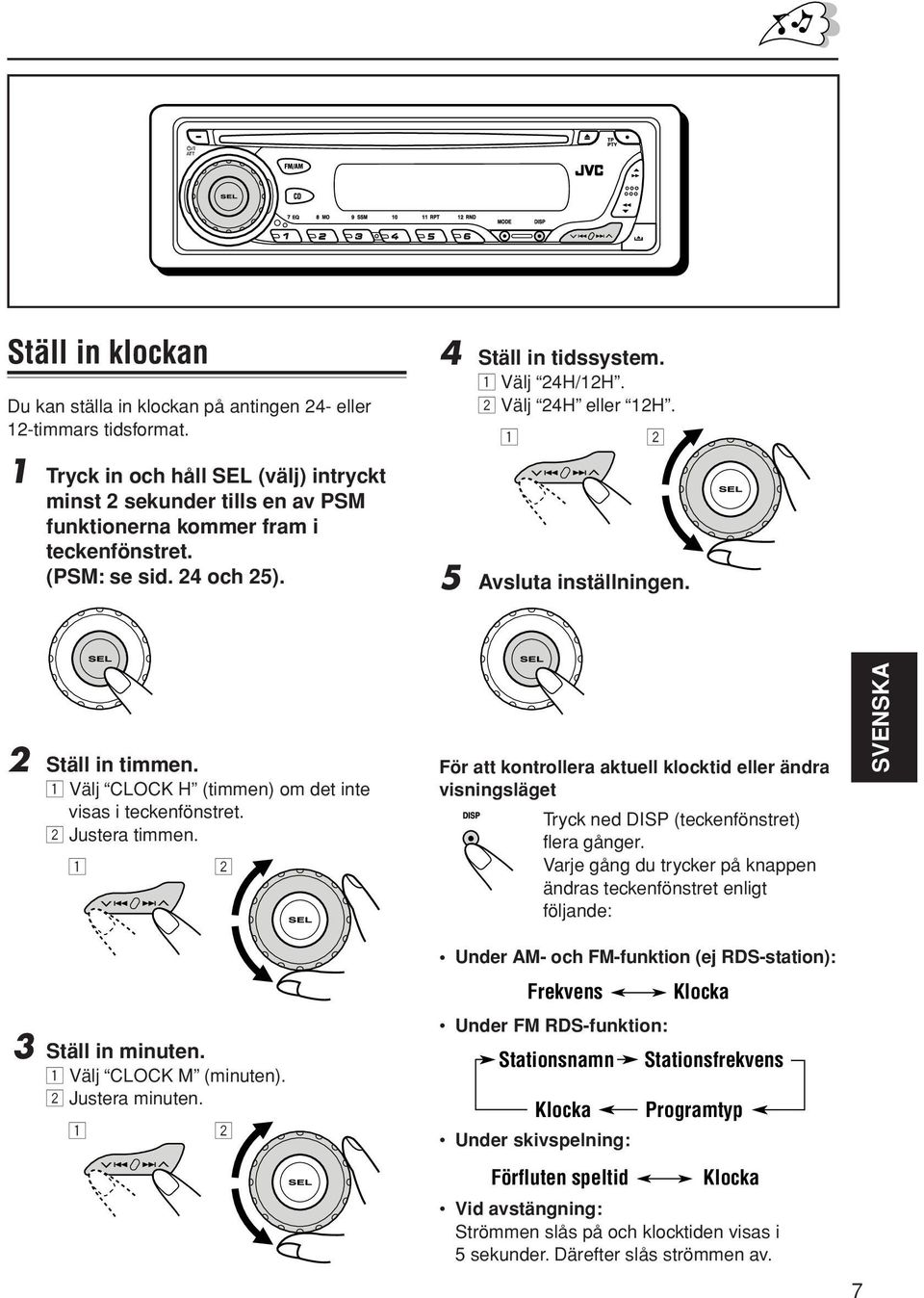 2 Välj 24H eller 12H. 1 2 5 Avsluta inställningen. 2 Ställ in timmen. 1 Välj CLOCK H (timmen) om det inte visas i teckenfönstret. 2 Justera timmen.