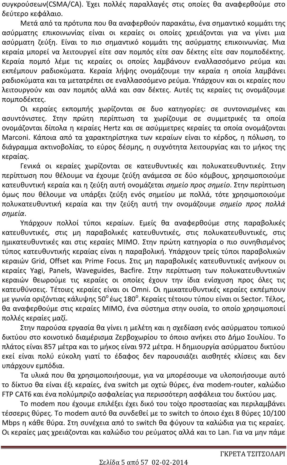 Είναι το πιο σημαντικό κομμάτι της ασύρματης επικοινωνίας. Μια κεραία μπορεί να λειτουργεί είτε σαν πομπός είτε σαν δέκτης είτε σαν πομποδέκτης.