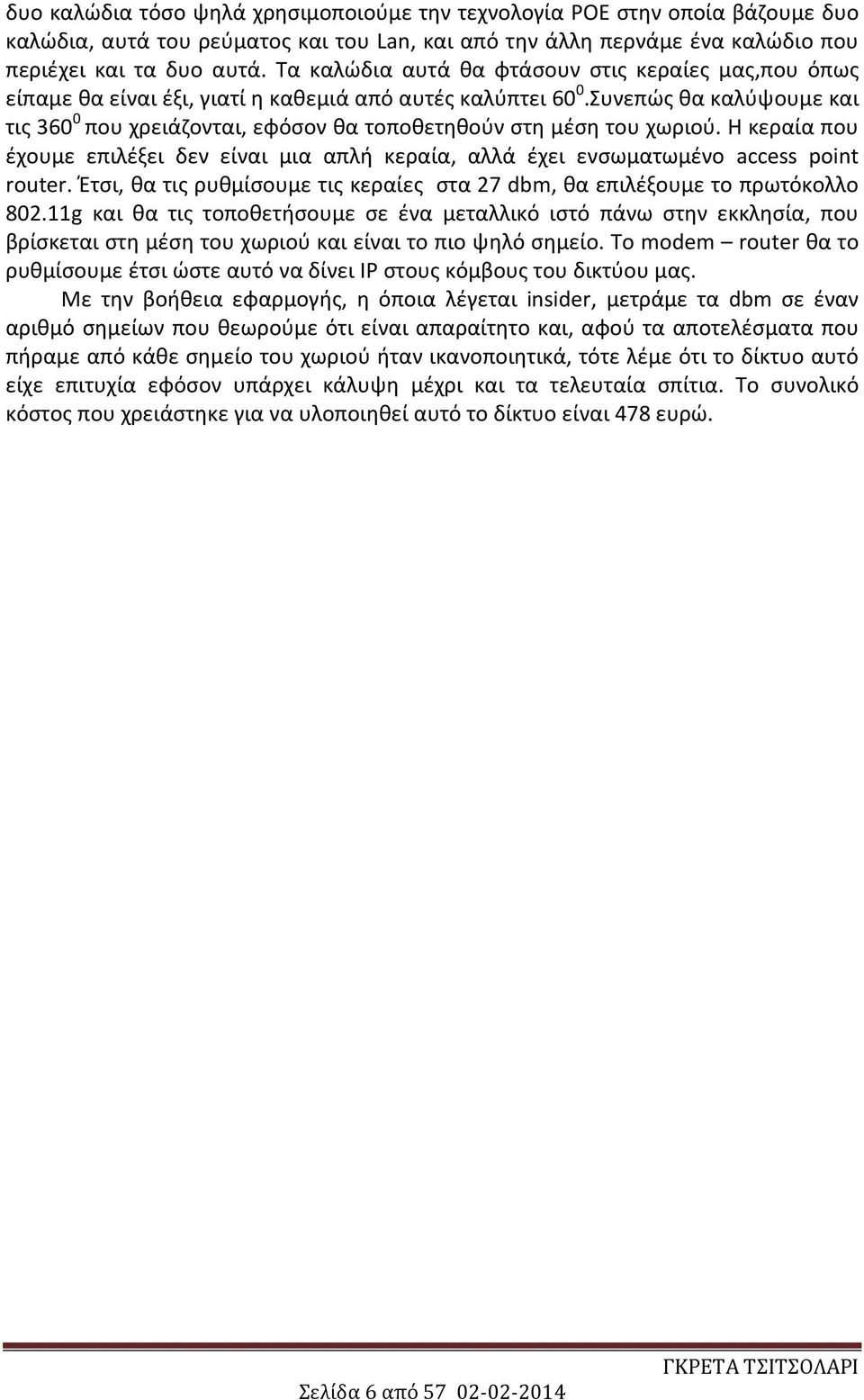 Συνεπώς θα καλύψουμε και τις 360 0 που χρειάζονται, εφόσον θα τοποθετηθούν στη μέση του χωριού. Η κεραία που έχουμε επιλέξει δεν είναι μια απλή κεραία, αλλά έχει ενσωματωμένο access point router.