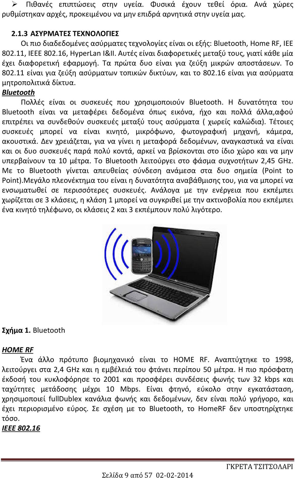 Αυτές είναι διαφορετικές μεταξύ τους, γιατί κάθε μία έχει διαφορετική εφαρμογή. Τα πρώτα δυο είναι για ζεύξη μικρών αποστάσεων. Το 802.11 είναι για ζεύξη ασύρματων τοπικών δικτύων, και το 802.