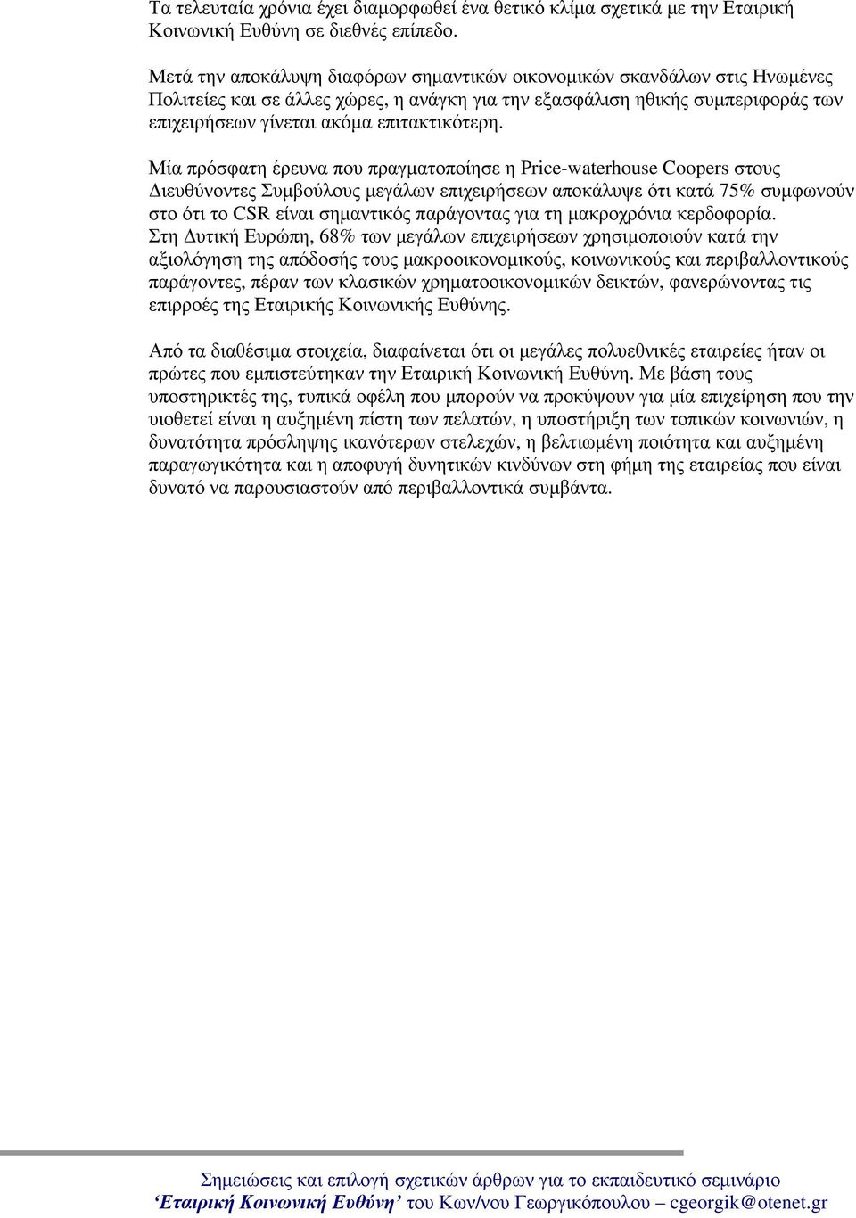 Μία πρόσφατη έρευνα που πραγματοποίησε η Price-waterhouse Coopers στους Διευθύνοντες Συμβούλους μεγάλων επιχειρήσεων αποκάλυψε ότι κατά 75% συμφωνούν στο ότι το CSR είναι σημαντικός παράγοντας για τη