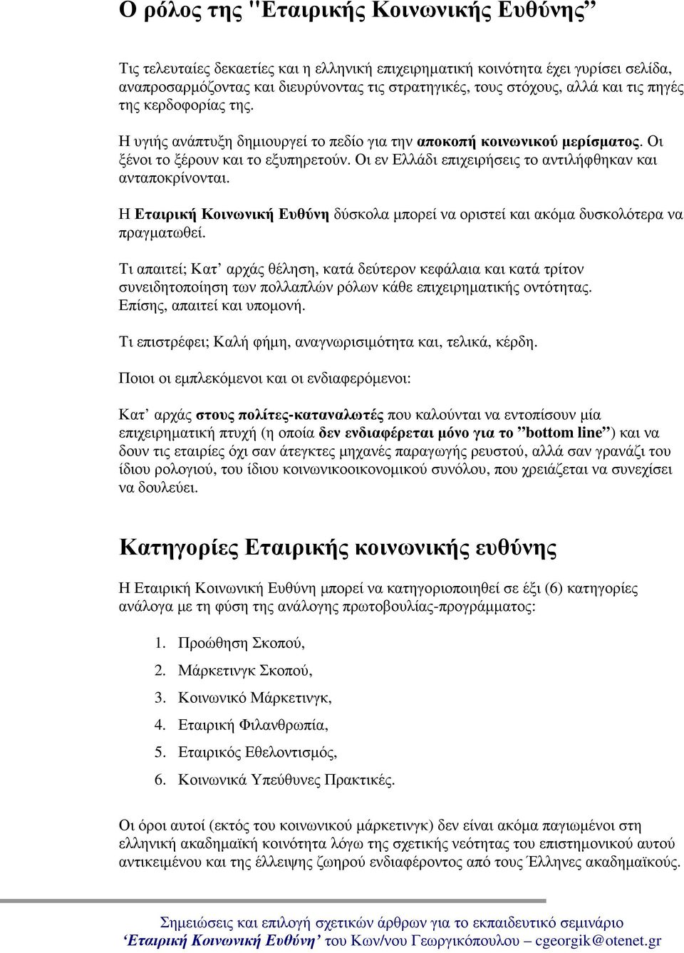 Οι εν Ελλάδι επιχειρήσεις το αντιλήφθηκαν και ανταποκρίνονται. Η Εταιρική Κοινωνική Ευθύνη δύσκολα μπορεί να οριστεί και ακόμα δυσκολότερα να πραγματωθεί.