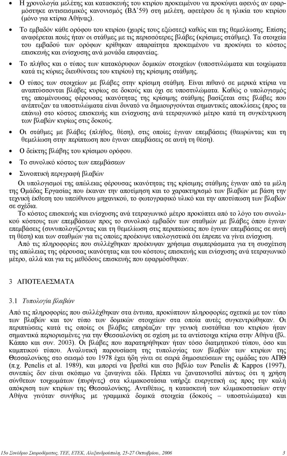 Τα στοιχεία του εµβαδού των ορόφων κρίθηκαν απαραίτητα προκειµένου να προκύψει το κόστος επισκευής και ενίσχυσης ανά µονάδα επιφανείας.