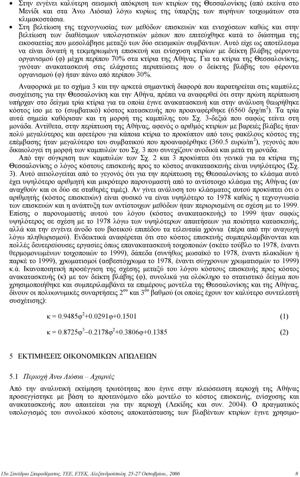 των δύο σεισµικών συµβάντων. Αυτό είχε ως αποτέλεσµα να είναι δυνατή η τεκµηριωµένη επισκευή και ενίσχυση κτιρίων µε δείκτη βλάβης φέροντα οργανισµού (φ) µέχρι περίπου 70% στα κτίρια της Αθήνας.