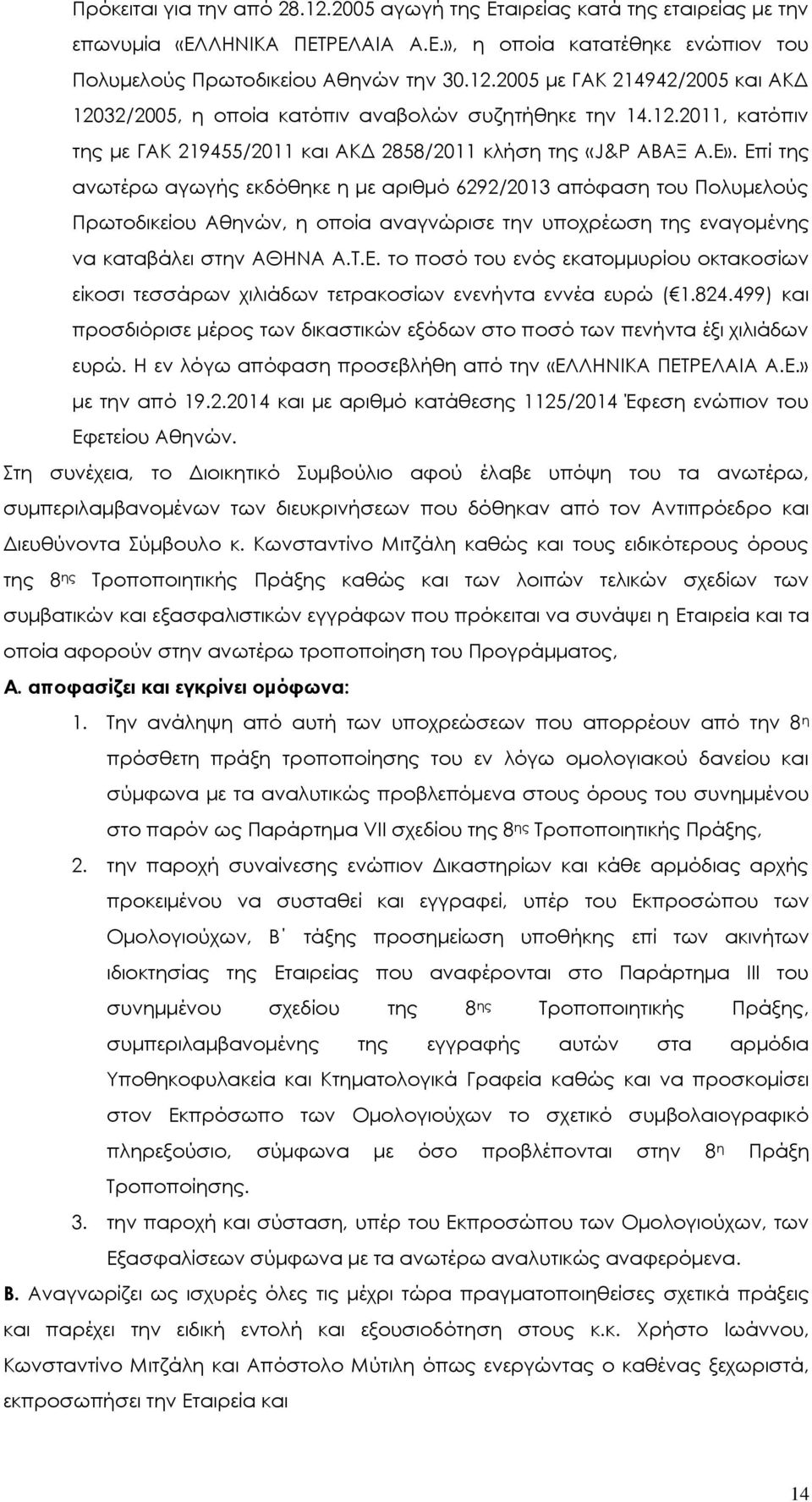 Επί της ανωτέρω αγωγής εκδόθηκε η με αριθμό 6292/2013 απόφαση του Πολυμελούς Πρωτοδικείου Αθηνών, η οποία αναγνώρισε την υποχρέωση της εναγομένης να καταβάλει στην ΑΘΗΝΑ Α.Τ.Ε. το ποσό του ενός εκατομμυρίου οκτακοσίων είκοσι τεσσάρων χιλιάδων τετρακοσίων ενενήντα εννέα ευρώ ( 1.