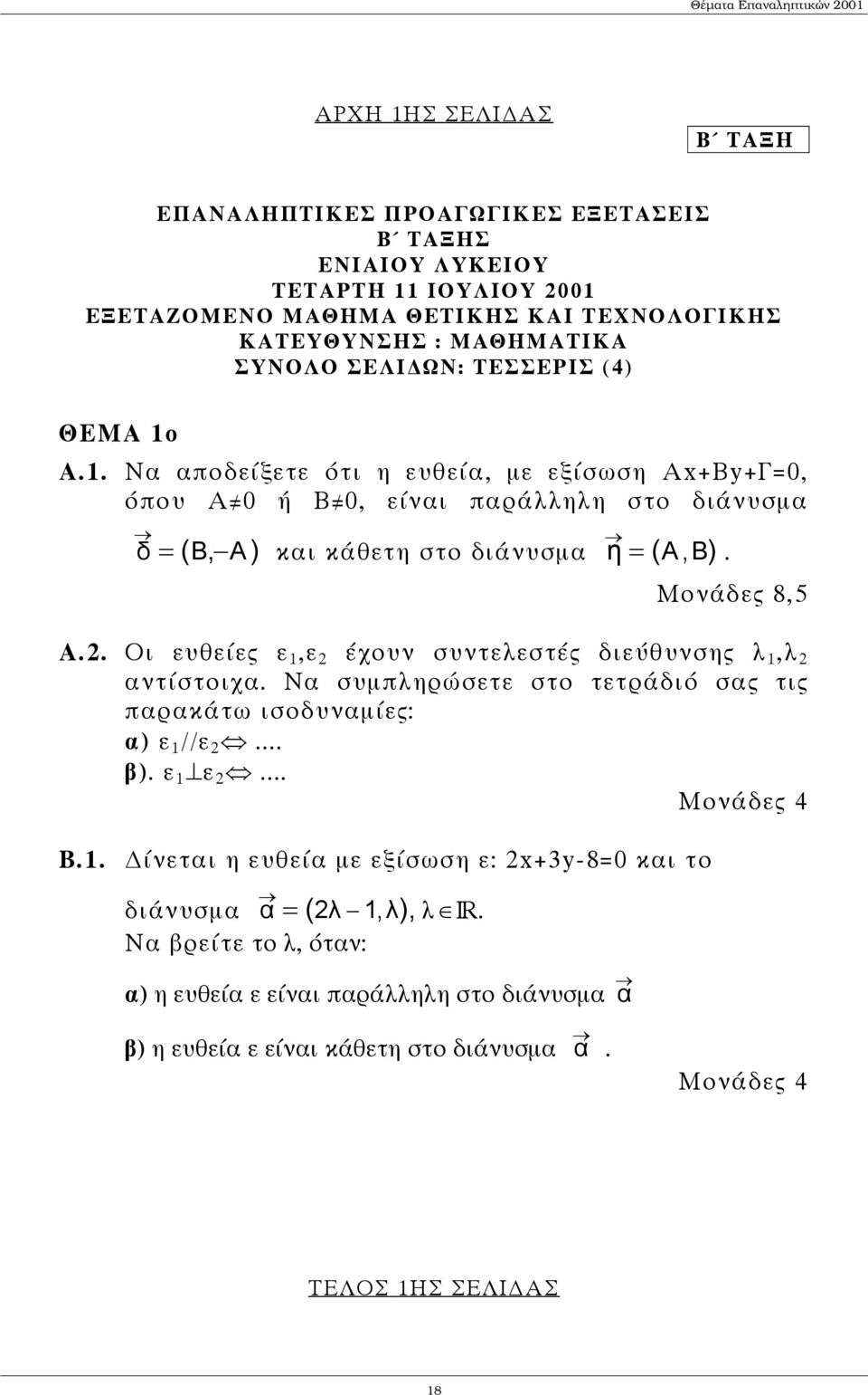 . Οι ευθείες ε 1,ε έχουν συντελεστές διεύθυνσης λ 1,λ αντίστοιχα. Να συµπληρώσετε στο τετράδιό σας τις παρακάτω ισοδυναµίες: α) ε 1 //ε... β). ε 1 ε... Μονάδες 4 Β.1. ίνεται η ευθεία µε εξίσωση ε: x+3y-8=0 και το διάνυσµα α = ( λ 1, λ), λ ΙR.