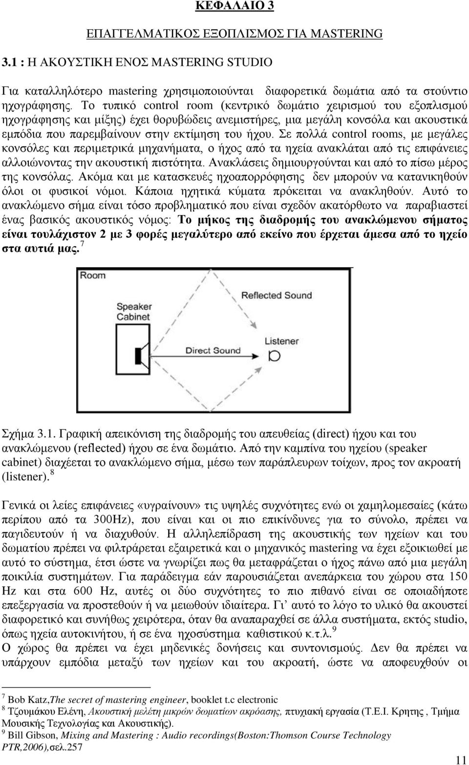 Σε πολλά control rooms, με μεγάλες κονσόλες και περιμετρικά μηχανήματα, ο ήχος από τα ηχεία ανακλάται από τις επιφάνειες αλλοιώνοντας την ακουστική πιστότητα.