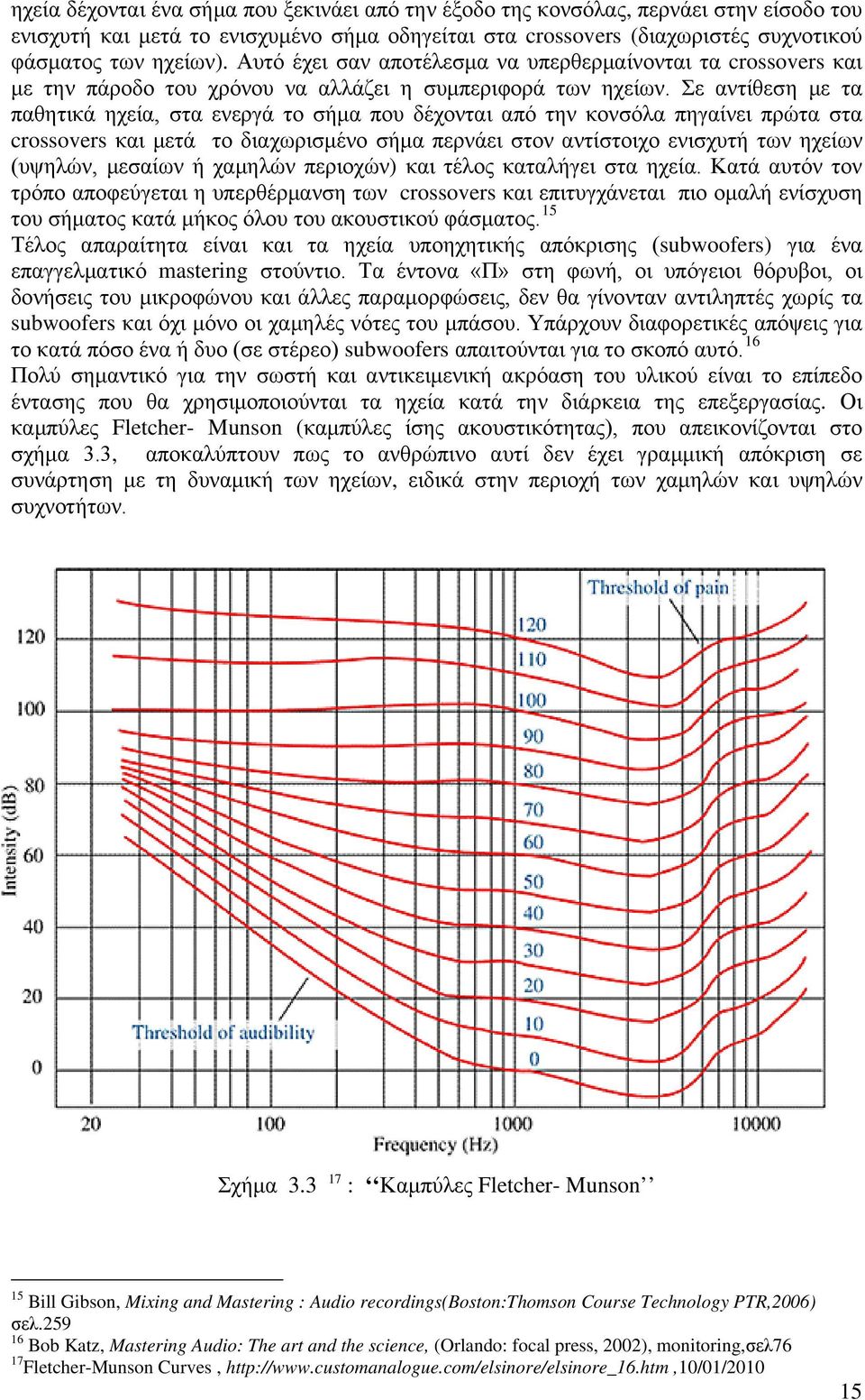 Σε αντίθεση με τα παθητικά ηχεία, στα ενεργά το σήμα που δέχονται από την κονσόλα πηγαίνει πρώτα στα crossovers και μετά το διαχωρισμένο σήμα περνάει στον αντίστοιχο ενισχυτή των ηχείων (υψηλών,