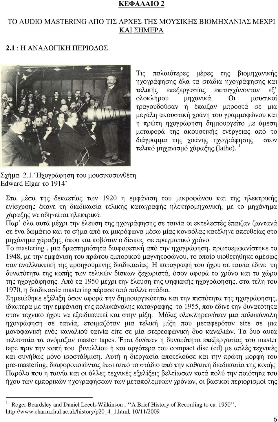 Οι μουσικοί τραγουδούσαν ή έπαιζαν μπροστά σε μια μεγάλη ακουστική χοάνη του γραμμοφώνου και η πρώτη ηχογράφηση δημιουργείτο με άμεση μεταφορά της ακουστικής ενέργειας από το διάγραμμα της χοάνης