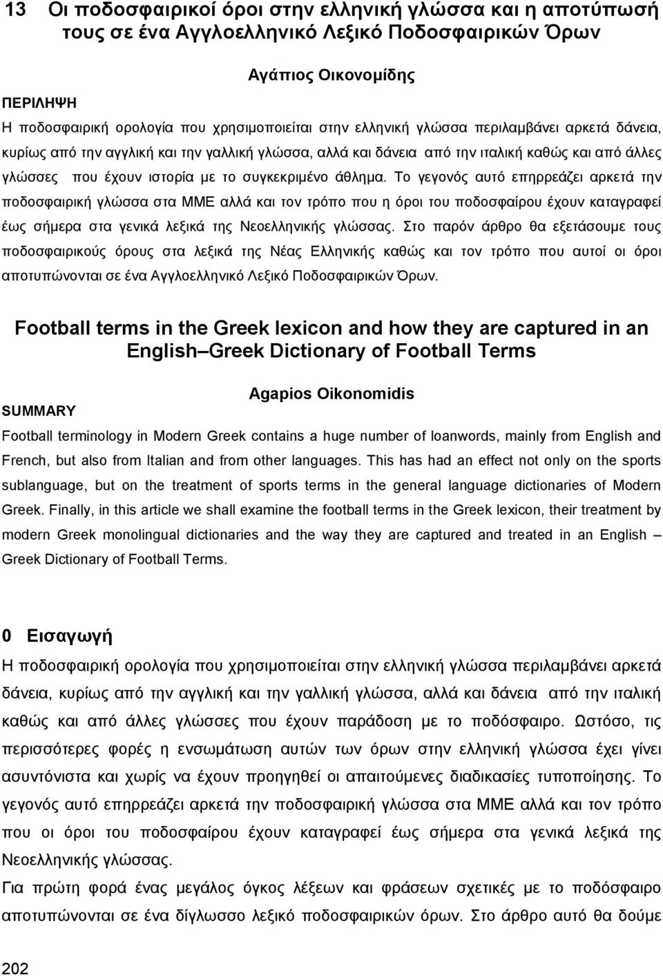 Το γεγονός αυτό επηρρεάζει αρκετά την ποδοσφαιρική γλώσσα στα ΜΜΕ αλλά και τον τρόπο που η όροι του ποδοσφαίρου έχουν καταγραφεί έως σήμερα στα γενικά λεξικά της Νεοελληνικής γλώσσας.