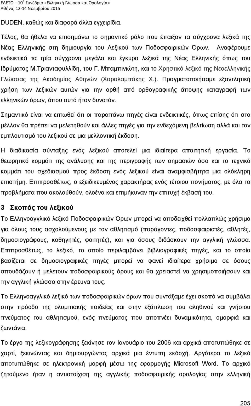 Αναφέρουμε ενδεικτικά τα τρία σύγχρονα μεγάλα και έγκυρα λεξικά της Νέας Ελληνικής όπως του Ιδρύματος Μ.Τριανταφυλλίδη, του Γ.
