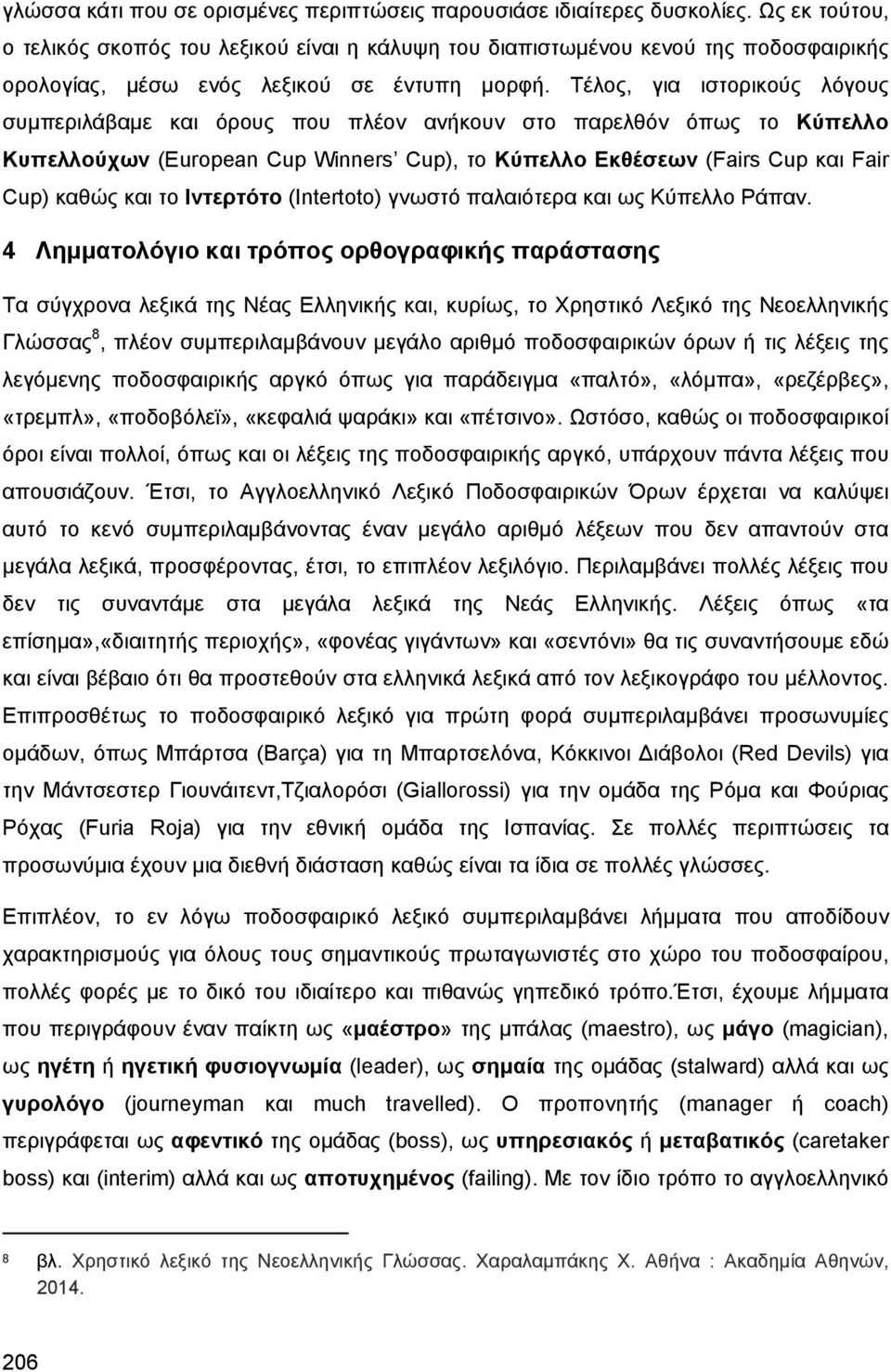 Τέλος, για ιστορικούς λόγους συμπεριλάβαμε και όρους που πλέον ανήκουν στο παρελθόν όπως το Κύπελλο Κυπελλούχων (European Cup Winners Cup), το Κύπελλο Εκθέσεων (Fairs Cup και Fair Cup) καθώς και το