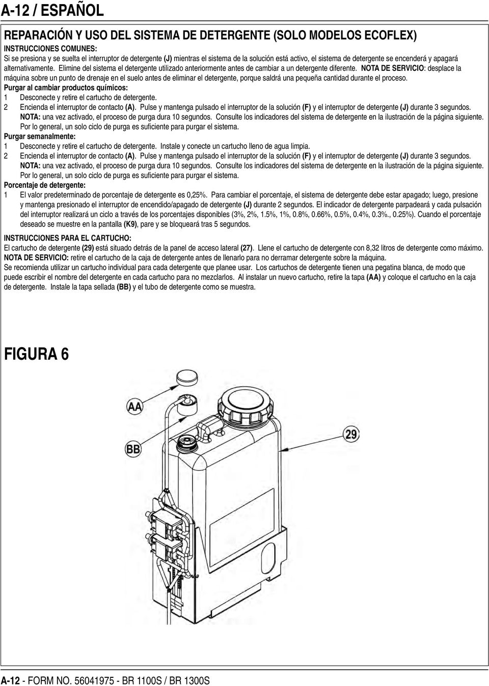 NOTA DE SERVICIO: desplace la máquina sobre un punto de drenaje en el suelo antes de eliminar el detergente, porque saldrá una pequeña cantidad durante el proceso.