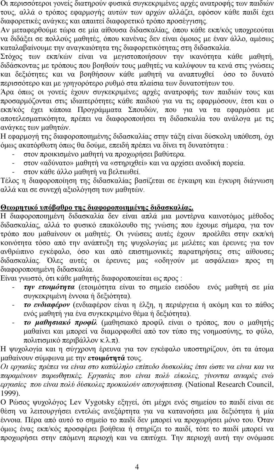Αν μεταφερθούμε τώρα σε μία αίθουσα διδασκαλίας, όπου κάθε εκπ/κός υποχρεούται να διδάξει σε πολλούς μαθητές, όπου κανένας δεν είναι όμοιος με έναν άλλο, αμέσως καταλαβαίνουμε την αναγκαιότητα της