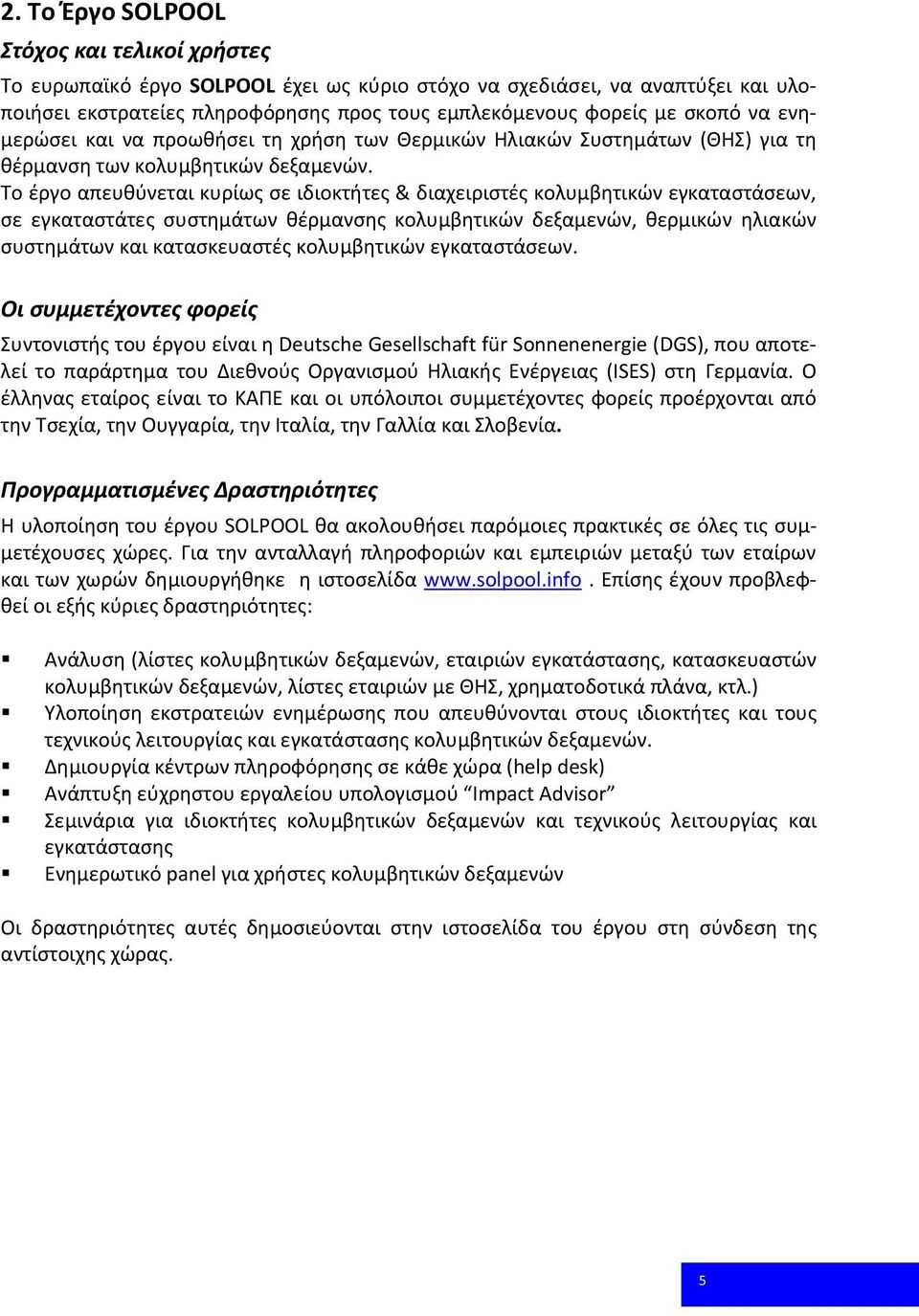 Το έργο απευθύνεται κυρίως σε ιδιοκτήτες & διαχειριστές κολυμβητικών εγκαταστάσεων, σε εγκαταστάτες συστημάτων θέρμανσης κολυμβητικών δεξαμενών, θερμικών ηλιακών συστημάτων και κατασκευαστές