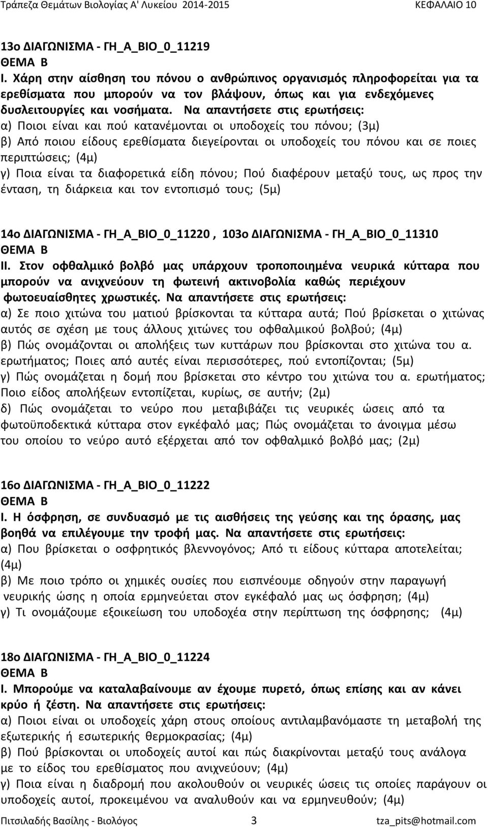 Να απαντήσετε στις ερωτήσεις: α) Ποιοι είναι και πού κατανέμονται οι υποδοχείς του πόνου; (3μ) β) Από ποιου είδους ερεθίσματα διεγείρονται οι υποδοχείς του πόνου και σε ποιες περιπτώσεις; (4μ) γ)