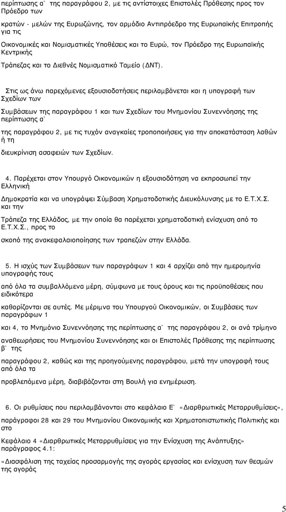 Στις ως άνω παρεχόµενες εξουσιοδοτήσεις περιλαµβάνεται και η υπογραφή των Σχεδίων των Συµβάσεων της παραγράφου 1 και των Σχεδίων του Μνηµονίου Συνεννόησης της περίπτωσης α` της παραγράφου 2, µε τις
