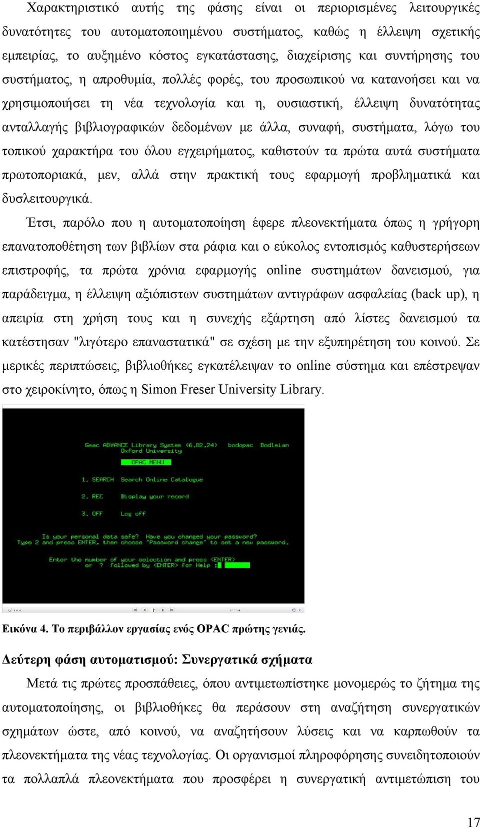 με άλλα, συναφή, συστήματα, λόγω του τοπικού χαρακτήρα του όλου εγχειρήματος, καθιστούν τα πρώτα αυτά συστήματα πρωτοποριακά, μεν, αλλά στην πρακτική τους εφαρμογή προβληματικά και δυσλειτουργικά.