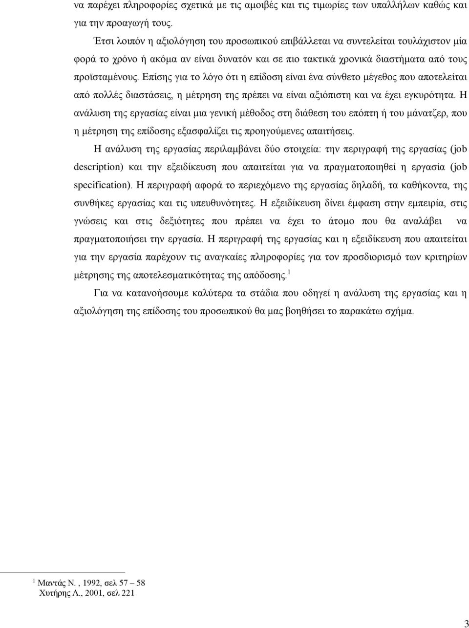 Επίσης για το λόγο ότι η επίδοση είναι ένα σύνθετο μέγεθος που αποτελείται από πολλές διαστάσεις, η μέτρηση της πρέπει να είναι αξιόπιστη και να έχει εγκυρότητα.