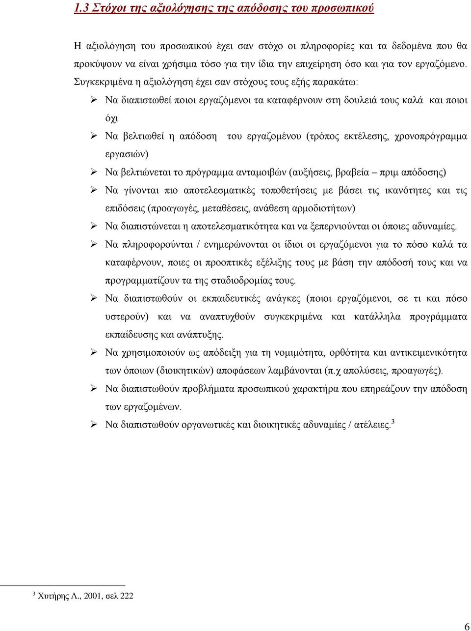 Συγκεκριμένα η αξιολόγηση έχει σαν στόχους τους εξής παρακάτω: Να διαπιστωθεί ποιοι εργαζόμενοι τα καταφέρνουν στη δουλειά τους καλά και ποιοι όχι Να βελτιωθεί η απόδοση του εργαζομένου (τρόπος