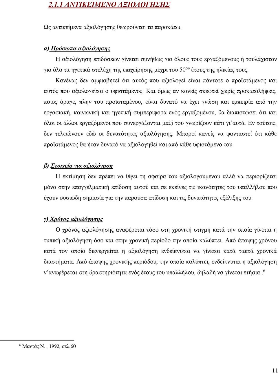 Και όμως αν κανείς σκεφτεί χωρίς προκαταλήψεις, ποιος άραγε, πλην του προϊσταμένου, είναι δυνατό να έχει γνώση και εμπειρία από την εργασιακή, κοινωνική και ηγετική συμπεριφορά ενός εργαζομένου, θα