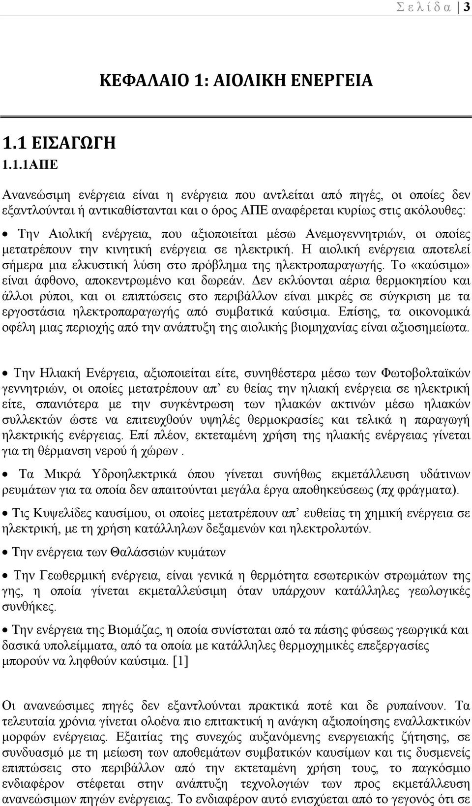 1 ΕΙΣΑΓΩΓΗ 1.1.1ΑΠΕ Ανανεώσιμη ενέργεια είναι η ενέργεια που αντλείται από πηγές, οι οποίες δεν εξαντλούνται ή αντικαθίστανται και ο όρος ΑΠΕ αναφέρεται κυρίως στις ακόλουθες: Την Αιολική ενέργεια,