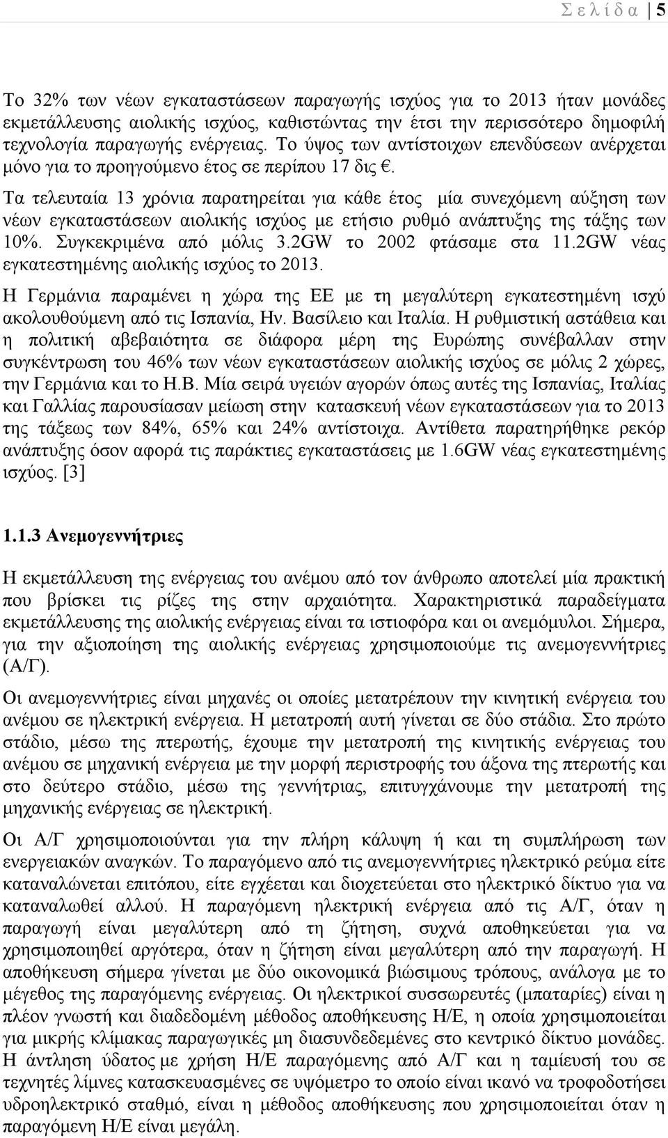 Τα τελευταία 13 χρόνια παρατηρείται για κάθε έτος μία συνεχόμενη αύξηση των νέων εγκαταστάσεων αιολικής ισχύος με ετήσιο ρυθμό ανάπτυξης της τάξης των 10%. Συγκεκριμένα από μόλις 3.