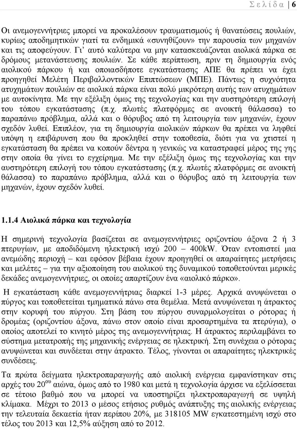Σε κάθε περίπτωση, πριν τη δημιουργία ενός αιολικού πάρκου ή και οποιασδήποτε εγκατάστασης ΑΠΕ θα πρέπει να έχει προηγηθεί Μελέτη Περιβαλλοντικών Επιπτώσεων (ΜΠΕ).