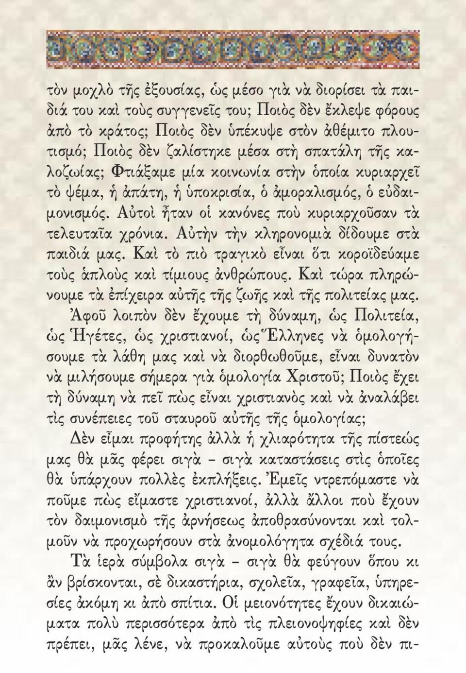 Αὐτὴν τὴν κληρονομιὰ δίδουμε στὰ παιδιά μας. Καὶ τὸ πιὸ τραγικὸ εἶναι ὅτι κοροϊδεύαμε τοὺς ἁπλοὺς καὶ τίμιους ἀνθρώπους. Καὶ τώρα πληρώνουμε τὰ ἐπίχειρα αὐτῆς τῆς ζωῆς καὶ τῆς πολιτείας μας.