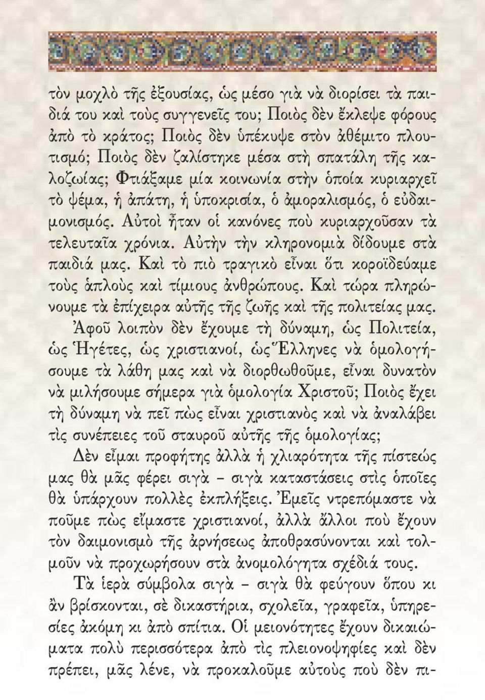 Αὐτὴν τὴν κληρονομιὰ δίδουμε στὰ παιδιά μας. Καὶ τὸ πιὸ τραγικὸ εἶναι ὅτι κοροϊδεύαμε τοὺς ἁπλοὺς καὶ τίμιους ἀνθρώπους. Καὶ τώρα πληρώνουμε τὰ ἐπίχειρα αὐτῆς τῆς ζωῆς καὶ τῆς πολιτείας μας.