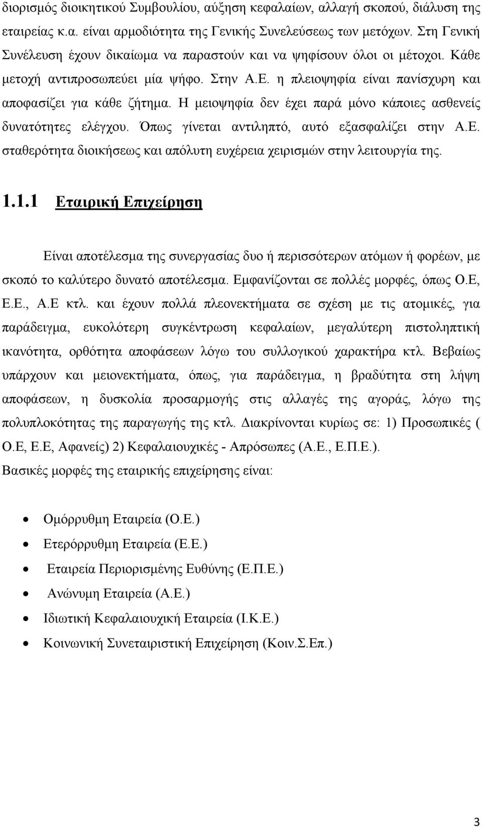 Η μειοψηφία δεν έχει παρά μόνο κάποιες ασθενείς δυνατότητες ελέγχου. Όπως γίνεται αντιληπτό, αυτό εξασφαλίζει στην Α.Ε. σταθερότητα διοικήσεως και απόλυτη ευχέρεια χειρισμών στην λειτουργία της. 1.