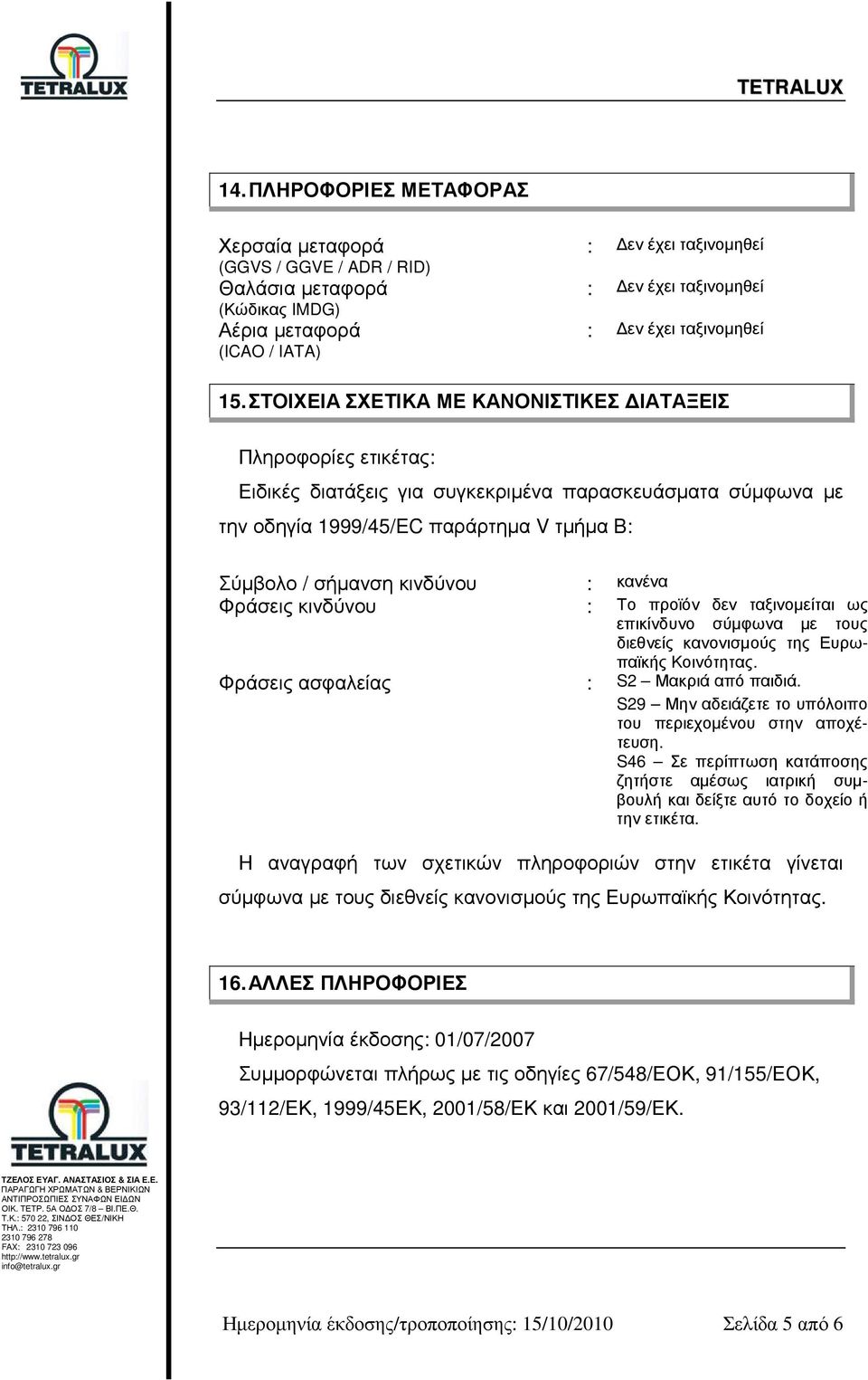 κανένα Φράσεις κινδύνου : Το προϊόν δεν ταξινοµείται ως επικίνδυνο σύµφωνα µε τους διεθνείς κανονισµούς της Ευρωπαϊκής Κοινότητας. Φράσεις ασφαλείας : S2 Μακριά από παιδιά.