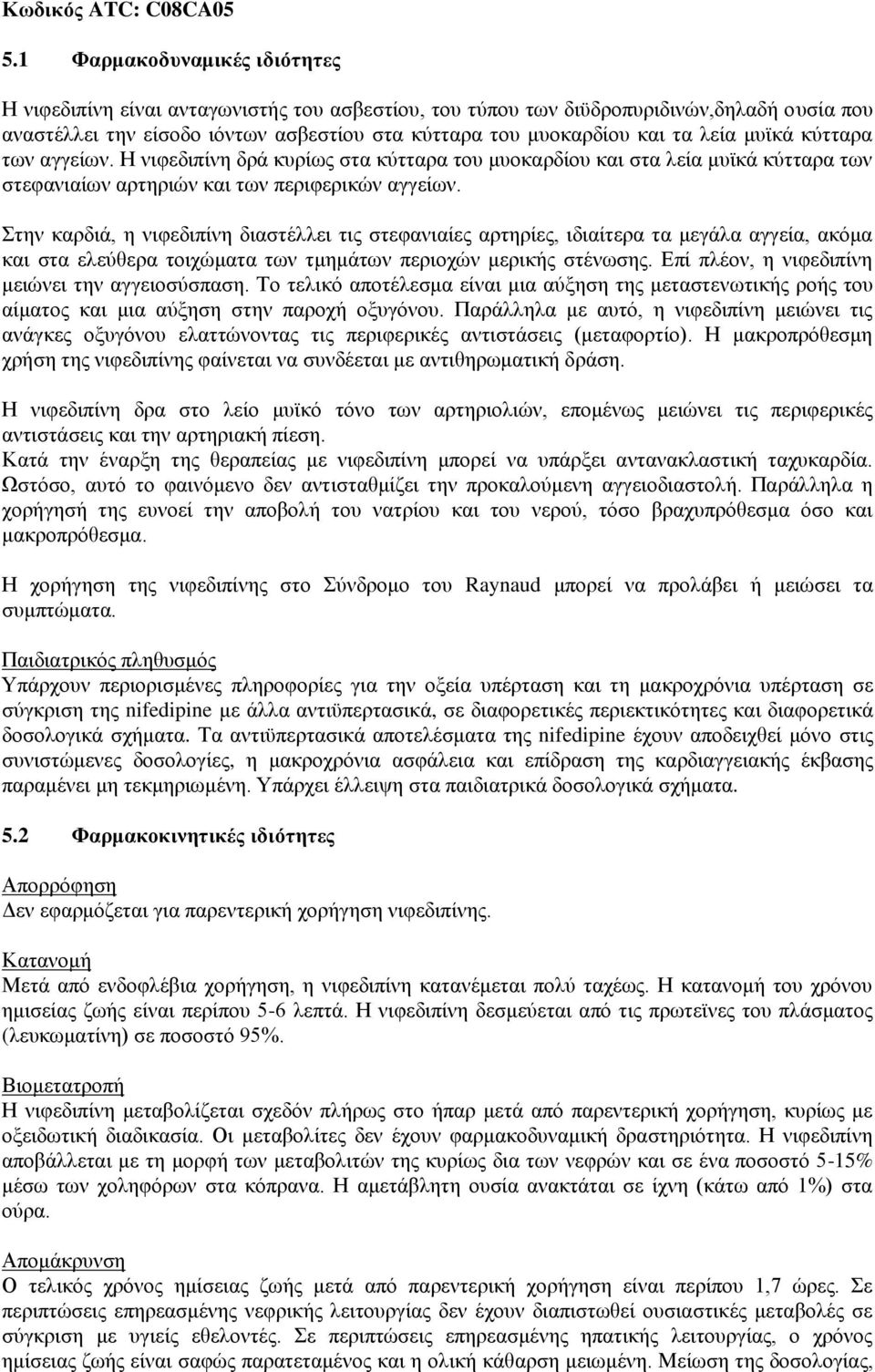 λεία μυϊκά κύτταρα των αγγείων. Η νιφεδιπίνη δρά κυρίως στα κύτταρα του μυοκαρδίου και στα λεία μυϊκά κύτταρα των στεφανιαίων αρτηριών και των περιφερικών αγγείων.