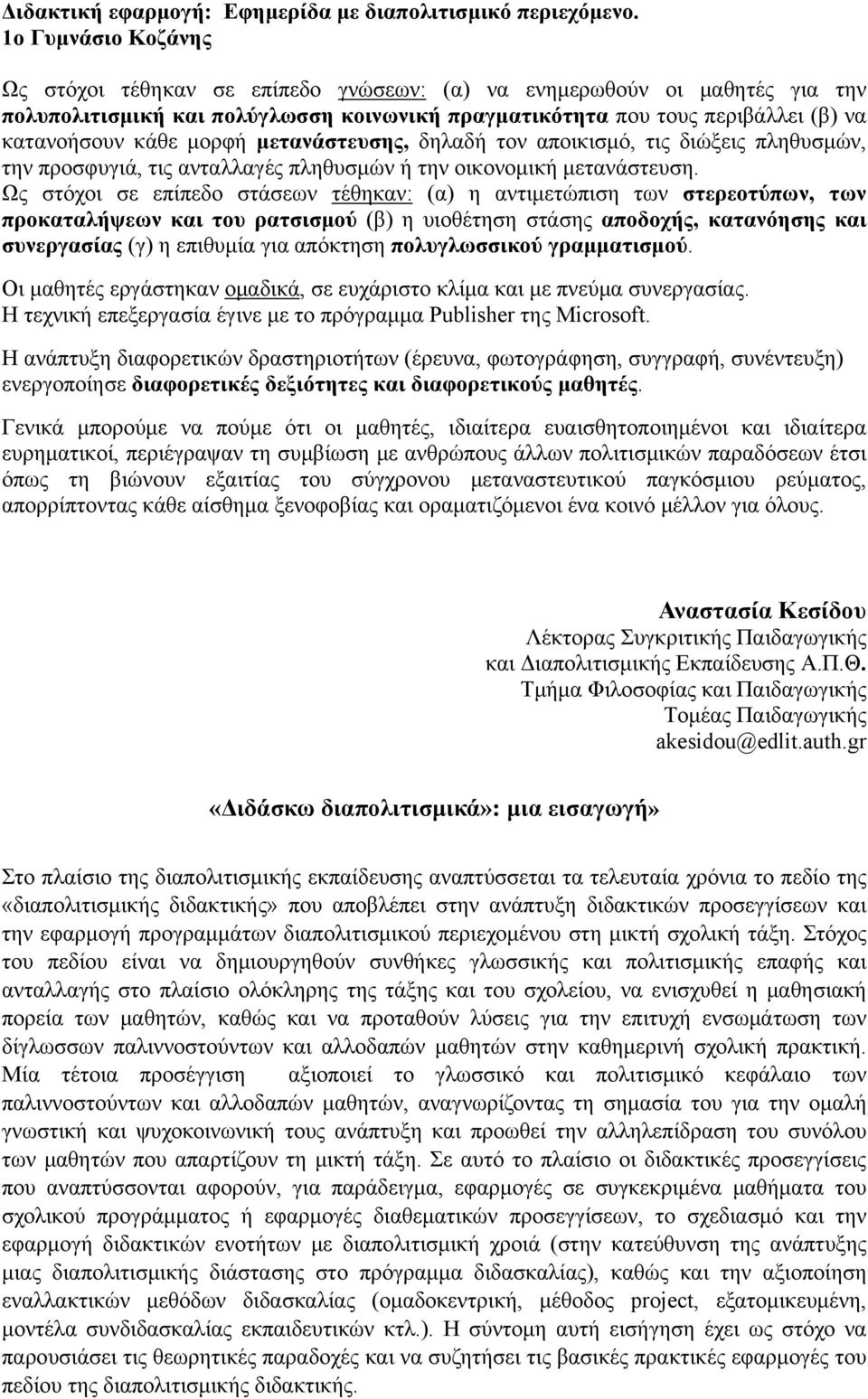 μορφή μετανάστευσης, δηλαδή τον αποικισμό, τις διώξεις πληθυσμών, την προσφυγιά, τις ανταλλαγές πληθυσμών ή την οικονομική μετανάστευση.