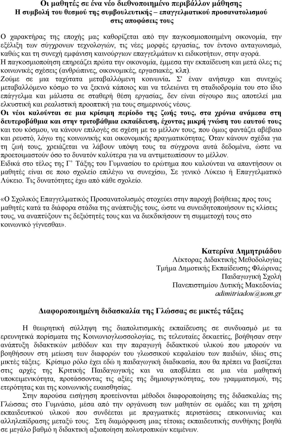 Η παγκοσμιοποίηση επηρεάζει πρώτα την οικονομία, έμμεσα την εκπαίδευση και μετά όλες τις κοινωνικές σχέσεις (ανθρώπινες, οικονομικές, εργασιακές, κλπ). Ζούμε σε μια ταχύτατα μεταβαλλόμενη κοινωνία.