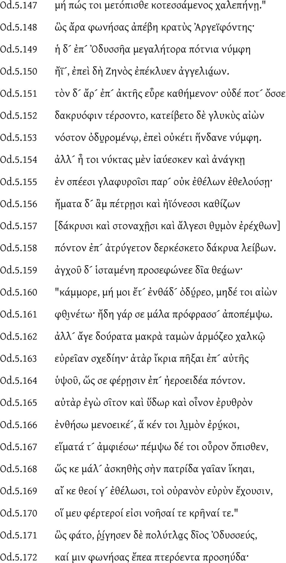 τὸν δ ἄρ ἐπ ἀκτῆς εὗρε καθήμενον οὐδέ ποτ ὄσσε δακρυόφιν τέρσοντο, κατείβετο δὲ γλυκὺς αἰὼν νόστον ὀδυ ρομένῳ, ἐπεὶ οὐκέτι ἥνδανε νύμφη.