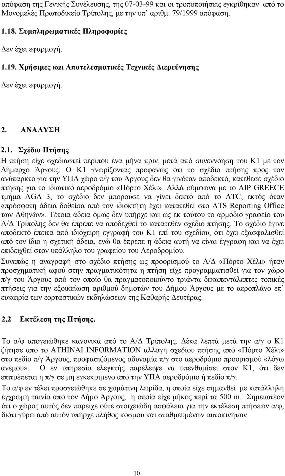 Ο Κ1 γνωρίζοντας προφανώς ότι το σχέδιο πτήσης προς τον ανύπαρκτο για την ΥΠΑ χώρο π/γ του Άργους δεν θα γινόταν αποδεκτό, κατέθεσε σχέδιο πτήσης για το ιδιωτικό αεροδρόµιο «Πόρτο Χέλι».