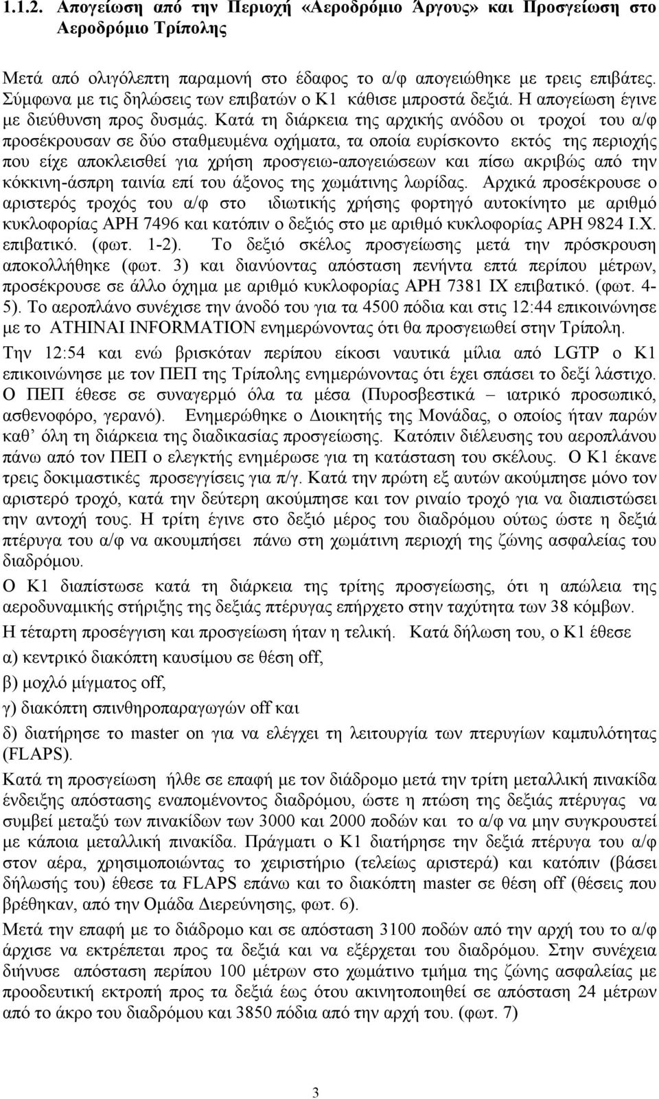 Κατά τη διάρκεια της αρχικής ανόδου οι τροχοί του α/φ προσέκρουσαν σε δύο σταθµευµένα οχήµατα, τα οποία ευρίσκοντο εκτός της περιοχής που είχε αποκλεισθεί για χρήση προσγειω-απογειώσεων και πίσω