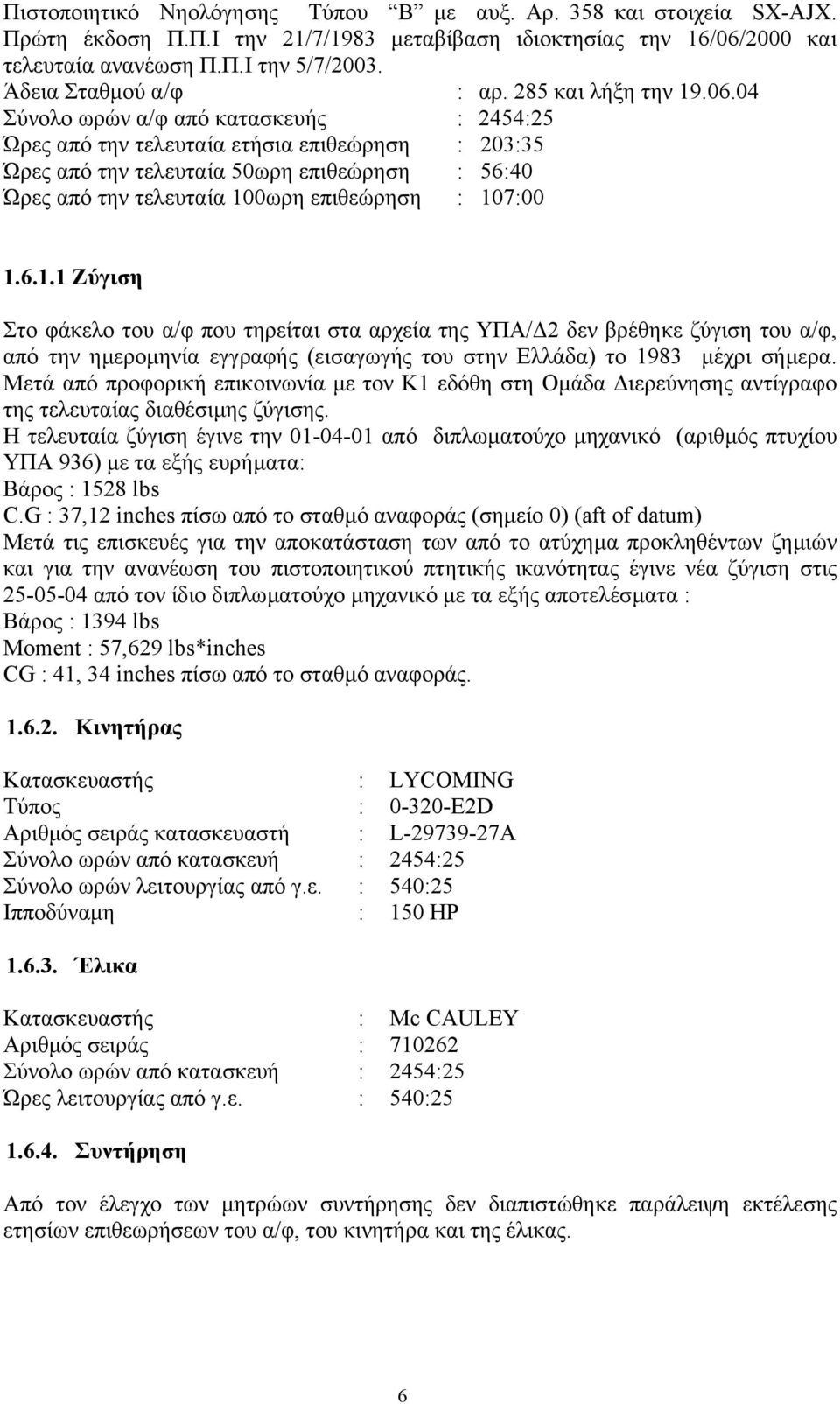 04 Σύνολο ωρών α/φ από κατασκευής : 2454:25 Ώρες από την τελευταία ετήσια επιθεώρηση : 203:35 Ώρες από την τελευταία 50ωρη επιθεώρηση : 56:40 Ώρες από την τελευταία 10